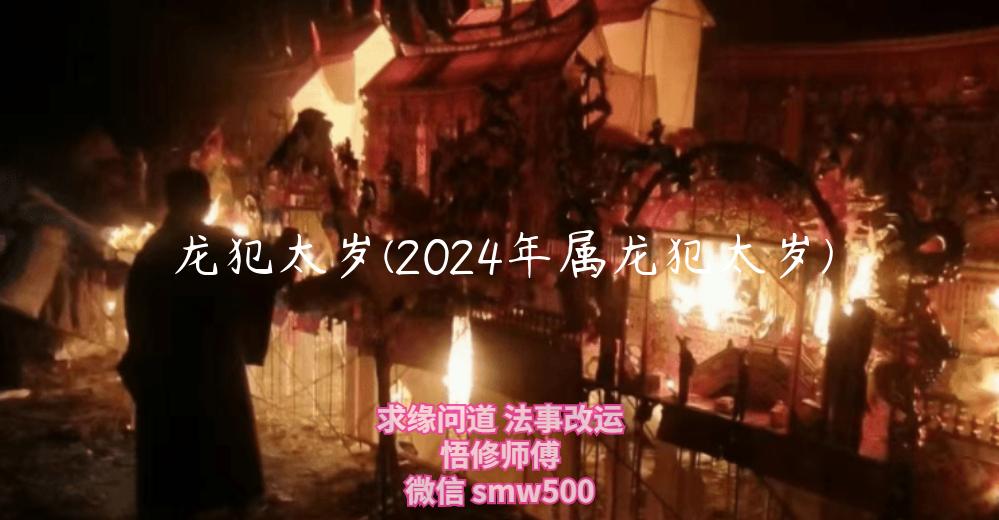 龙犯太岁(2024年属龙犯太岁)-开运法事网