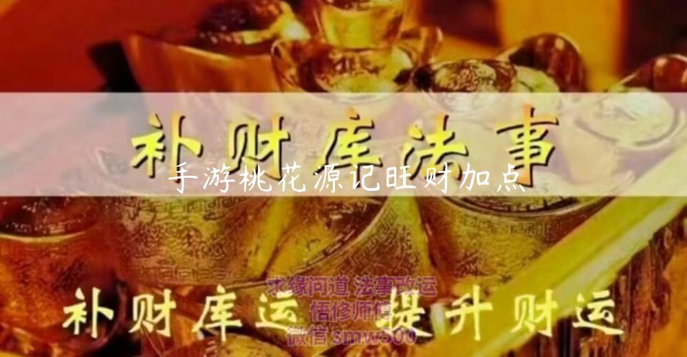 手游桃花源记旺财加点-开运法事网